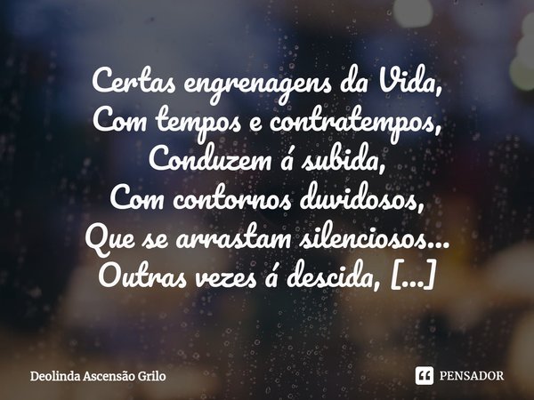 ⁠Certas engrenagens da Vida,
Com tempos e contratempos,
Conduzem á subida,
Com contornos duvidosos,
Que se arrastam silenciosos...
Outras vezes á descida,
Por l... Frase de Deolinda Ascensão Grilo.