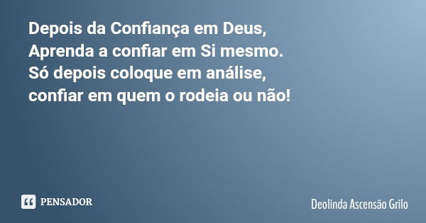 Depois da Confiança em Deus, Aprenda a confiar em Si mesmo. Só depois coloque em análise, confiar em quem o rodeia ou não!... Frase de Deolinda Ascensão Grilo.