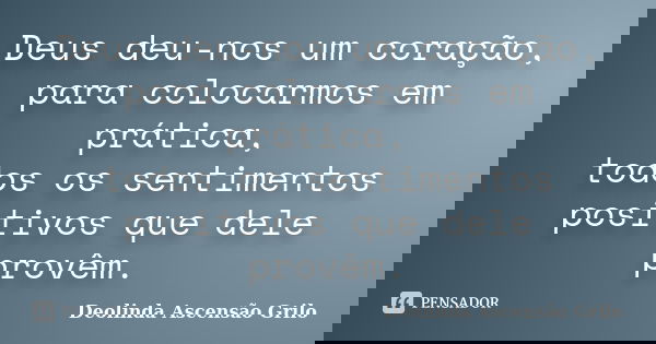 Deus deu-nos um coração, para colocarmos em prática, todos os sentimentos positivos que dele provêm.... Frase de Deolinda Ascensão Grilo.