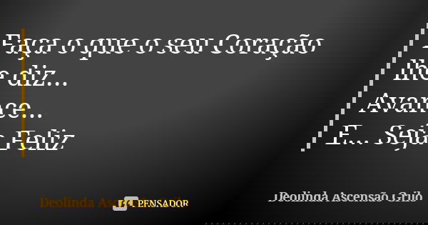 Faça o que o seu Coração lhe diz... Avance... E... Seja Feliz... Frase de Deolinda Ascensão Grilo.