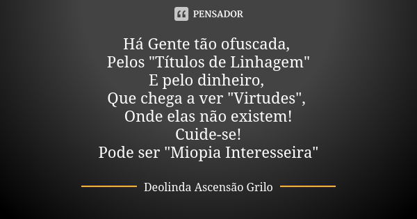 Há Gente tão ofuscada, Pelos "Títulos de Linhagem"
E pelo dinheiro, Que chega a ver "Virtudes", Onde elas não existem!
Cuide-se!
Pode ser &q... Frase de Deolinda Ascensão Grilo.