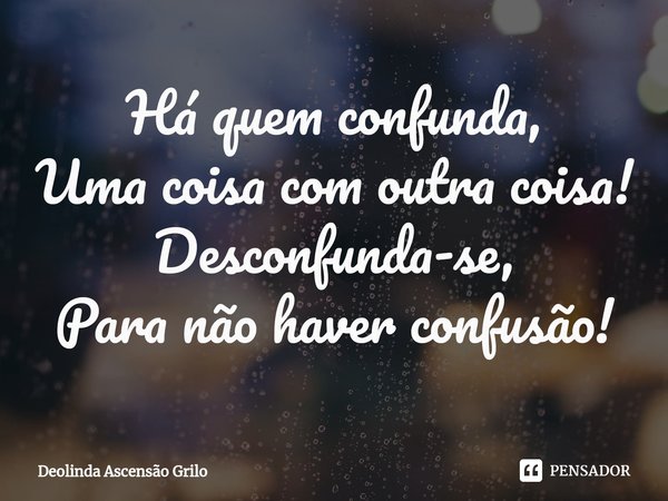 ⁠Há quem confunda,
Uma coisa com outra coisa!
Desconfunda-se,
Para não haver confusão!... Frase de Deolinda Ascensão Grilo.