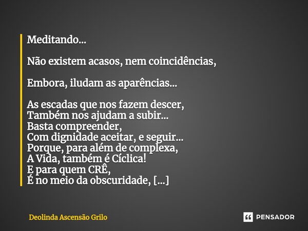 ⁠Meditando... Não existem acasos, nem coincidências, Embora, iludam as aparências... As escadas que nos fazem descer, Também nos ajudam a subir... Basta compree... Frase de Deolinda Ascensão Grilo.