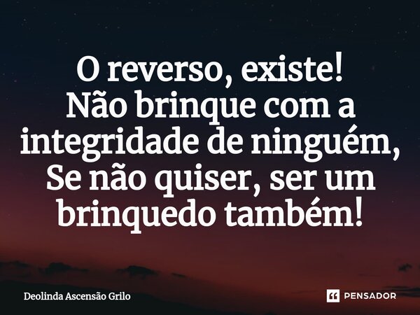 ⁠O reverso, existe! Não brinque com a integridade de ninguém, Se não quiser, ser um brinquedo também!... Frase de Deolinda Ascensão Grilo.