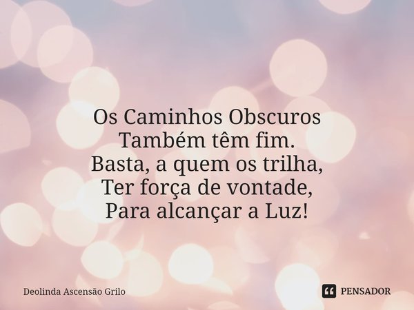 ⁠ Os Caminhos Obscuros
Também têm fim.
Basta, a quem os trilha,
Ter força de vontade,
Para alcançar a Luz!... Frase de Deolinda Ascensão Grilo.