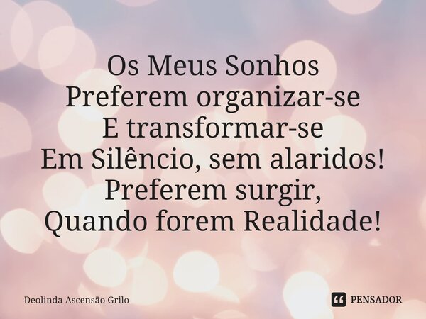 ⁠Os Meus Sonhos Preferem organizar-se E transformar-se Em Silêncio, sem alaridos! Preferem surgir, Quando forem Realidade!... Frase de Deolinda Ascensão Grilo.
