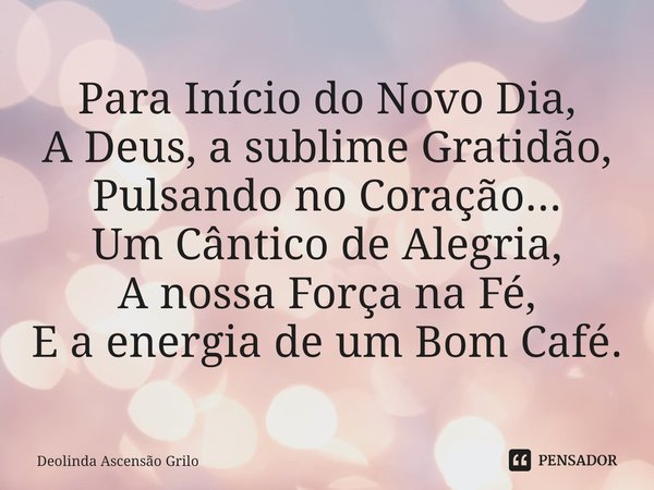 ⁠Para Início do Novo Dia, A Deus, a sublime Gratidão, Pulsando no Coração... Um Cântico de Alegria, A nossa Força na Fé, E a energia de um Bom Café.... Frase de Deolinda Ascensão Grilo.