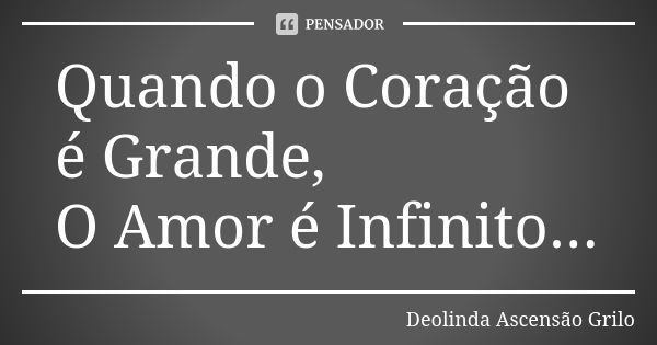 Quando o Coração é Grande, O Amor é Infinito...... Frase de Deolinda Ascensão Grilo.