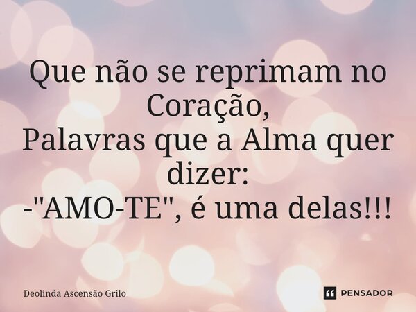 ⁠Que não se reprimam no Coração, Palavras que a Alma quer dizer: - "AMO-TE", é uma delas!!!... Frase de Deolinda Ascensão Grilo.