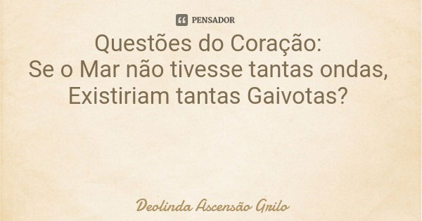 Questões do Coração: Se o Mar não tivesse tantas ondas, Existiriam tantas Gaivotas?... Frase de Deolinda Ascensão Grilo.