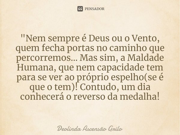 ⁠"Nem sempre é Deus ou o Vento, quem fecha portas no caminho que percorremos... Mas sim, a Maldade Humana, que nem capacidade tem para se ver ao próprio es... Frase de Deolinda Ascensão Grilo.