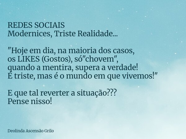REDES SOCIAIS Modernices, Triste Realidade... "Hoje em dia, na maioria dos casos, os LIKES (Gostos), só "chovem", quando a mentira, supera a verd... Frase de Deolinda Ascensão Grilo.