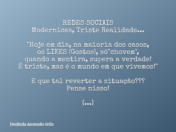 REDES SOCIAIS Modernices, Triste Realidade... "Hoje em dia, na maioria dos casos, os LIKES (Gostos), só "chovem", quando a mentira, supera a verd... Frase de Deolinda Ascensão Grilo.