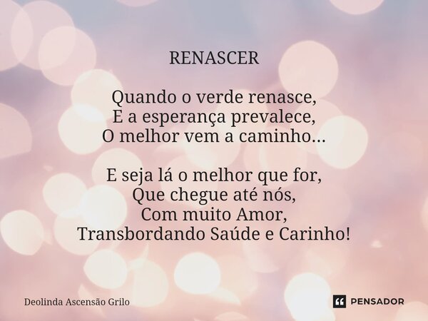 ⁠RENASCER Quando o verde renasce, E a esperança prevalece, O melhor vem a caminho... E seja lá o melhor que for, Que chegue até nós, Com muito Amor, Transbordan... Frase de Deolinda Ascensão Grilo.