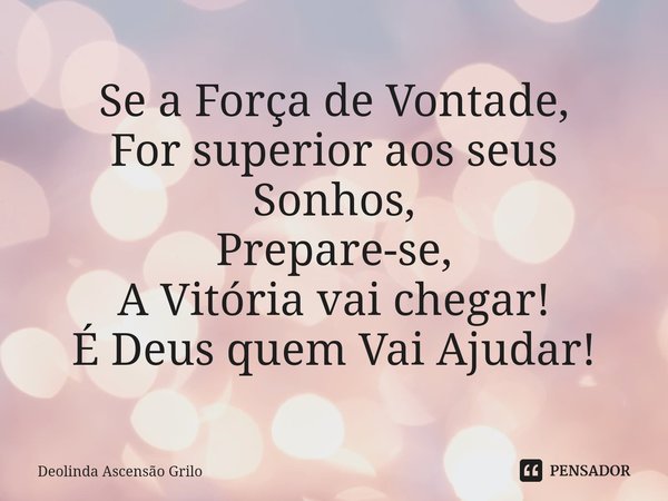 ⁠Se a Força de Vontade,
For superior aos seus Sonhos,
Prepare-se,
A Vitória vai chegar!
É Deus quem Vai Ajudar!... Frase de Deolinda Ascensão Grilo.