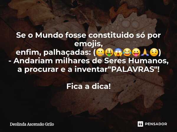 ⁠Se o Mundo fosse constituido só por emojis, enfim, palhaçadas: (🤐🤑😱😂😛🙏😏) - Andariam milhares de Seres Humanos, a procurar e a inventar "PALAVRAS"! Fi... Frase de Deolinda Ascensão Grilo.