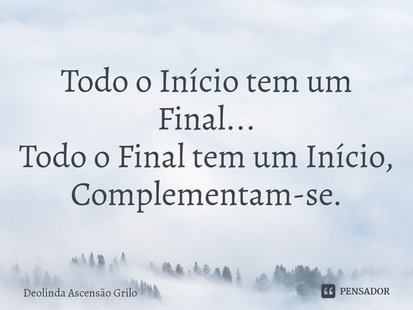 ⁠Todo o Início tem um Final...
Todo o Final tem um Início,
Complementam-se.... Frase de Deolinda Ascensão Grilo.