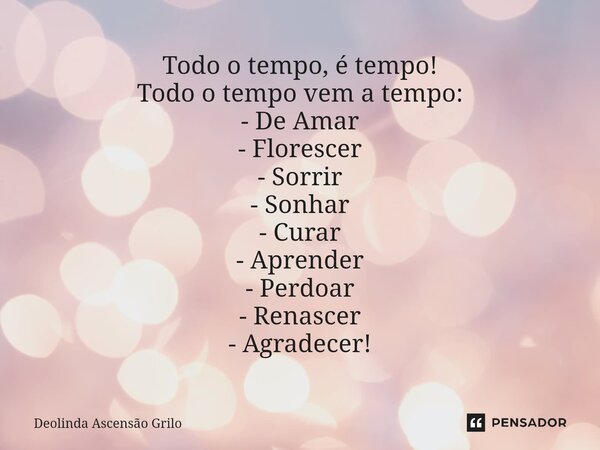 ⁠⁠Todo o tempo, é tempo! Todo o tempo vem a tempo: - De Amar - Florescer - Sorrir - Sonhar - Curar - Aprender - Perdoar - Renascer - Agradecer!... Frase de Deolinda Ascensão Grilo.