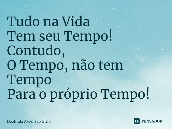 ⁠Tudo na Vida
Tem seu Tempo!
Contudo,
O Tempo, não tem Tempo
Para o próprio Tempo!... Frase de Deolinda Ascensão Grilo.