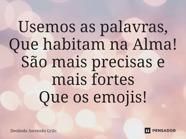 ⁠Usemos as palavras, Que habitam na Alma! São mais precisas e mais fortes Que os emojis!... Frase de Deolinda Ascensão Grilo.