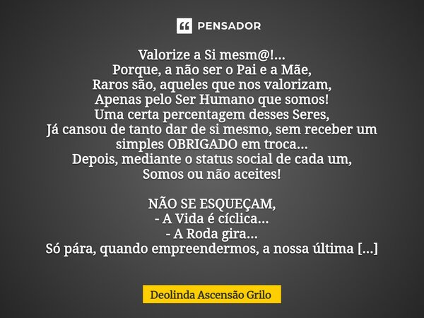 Valorize a Si mesm@!... Porque, a não ser o Pai e a Mãe, Raros são, aqueles que nos valorizam, Apenas pelo Ser Humano que somos! Uma certa percentagem desses S... Frase de Deolinda Ascensão Grilo.