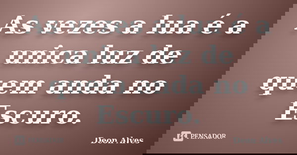 As vezes a lua é a unica luz de quem anda no Escuro.... Frase de Deon Alves.