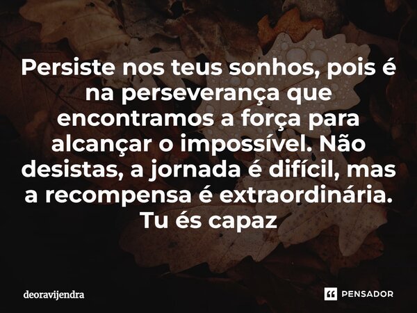 ⁠Persiste nos teus sonhos, pois é na perseverança que encontramos a força para alcançar o impossível. Não desistas, a jornada é difícil, mas a recompensa é extr... Frase de deoravijendra.