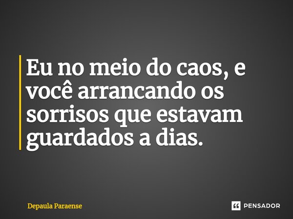⁠Eu no meio do caos, e você arrancando os sorrisos que estavam guardados a dias.... Frase de DEPAULA PARAENSE.
