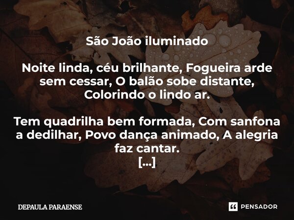 São João iluminado Noite linda, céu brilhante, Fogueira arde sem cessar, O balão sobe distante, Colorindo o lindo ar. Tem quadrilha bem formada, Com sanfona a d... Frase de DEPAULA PARAENSE.