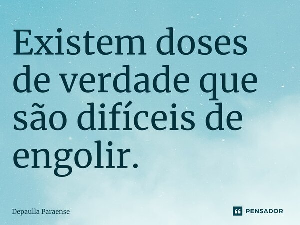 ⁠Existem doses de verdade que são difíceis de engolir.... Frase de DEPAULLA PARAENSE.