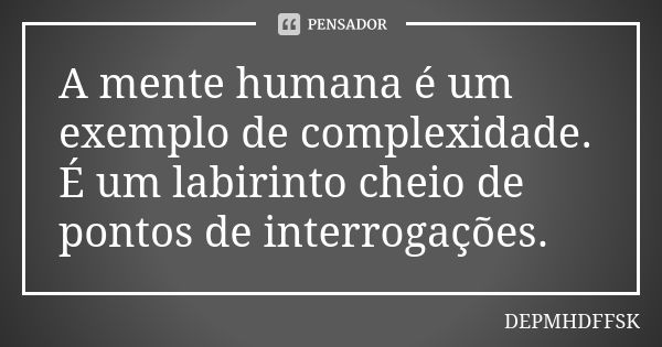 A mente humana é um exemplo de complexidade. É um labirinto cheio de pontos de interrogações.... Frase de DEPMHDFFSK.