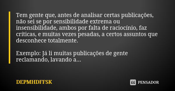 Tem gente que, antes de analisar certas publicações, não sei se por sensibilidade extrema ou insensibilidade, ambos por falta de raciocínio, faz críticas, e mui... Frase de DEPMHDFFSK.