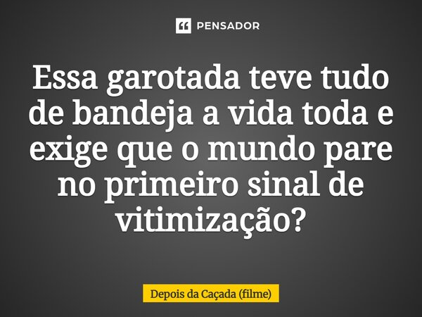 ⁠Essa garotada teve tudo de bandeja a vida toda e exige que o mundo pare no primeiro sinal de vitimização?... Frase de Depois da Caçada (filme).