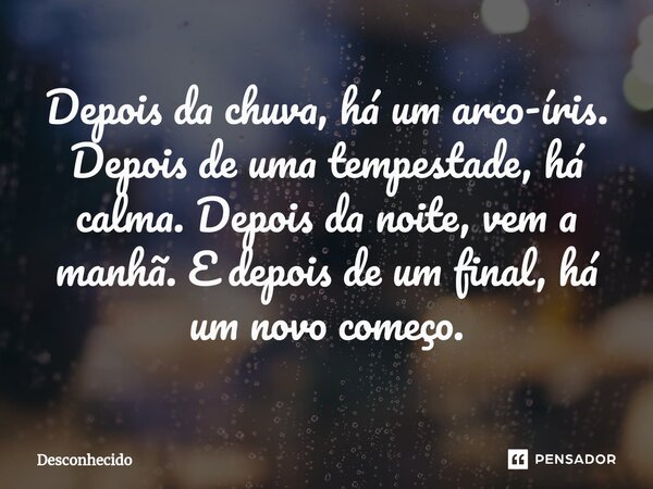 ⁠Depois da chuva, há um arco-íris. Depois de uma tempestade, há calma. Depois da noite, vem a manhã. E depois de um final, há um novo começo.