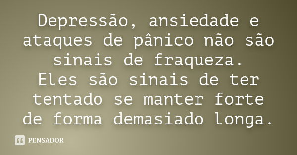 Depressão, ansiedade e ataques de pânico não são sinais de... - Pensador