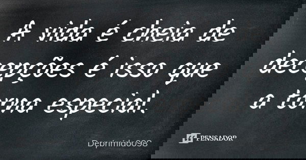 A vida é cheia de decepções é isso que a torna especial.... Frase de Deprimido098.