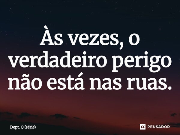 ⁠Às vezes, o verdadeiro perigo não está nas ruas.... Frase de Dept. Q (série).