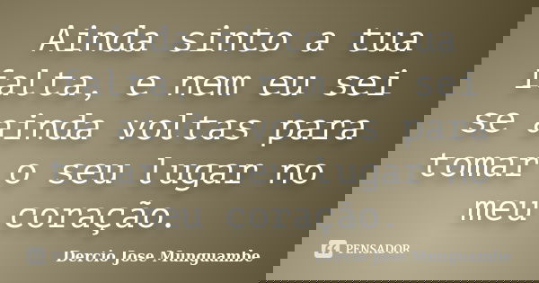 Ainda sinto a tua falta, e nem eu sei se ainda voltas para tomar o seu lugar no meu coração.... Frase de Dercio Jose Munguambe.