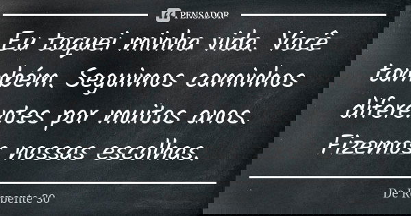 Eu toquei minha vida. Você também. Seguimos caminhos diferentes por muitos anos. Fizemos nossas escolhas.... Frase de De Repente 30.