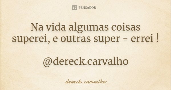 Na vida algumas coisas superei, e outras super - errei ! @dereck.carvalho... Frase de Dereck.carvalho.