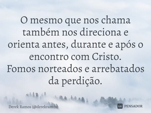 ⁠⁠O mesmo que nos chama também nos direciona e orienta antes, durante e após o encontro com Cristo. Fomos norteados e arrebatados da perdição.... Frase de Derek Ramos (derekram0s).