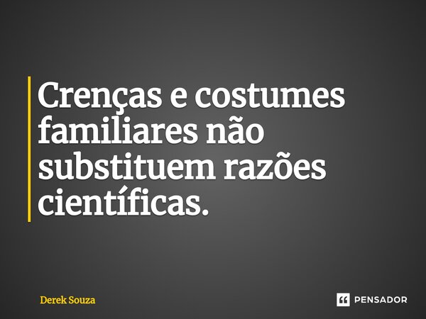 ⁠Crenças e costumes familiares não substituem razões científicas.... Frase de Derek Souza.