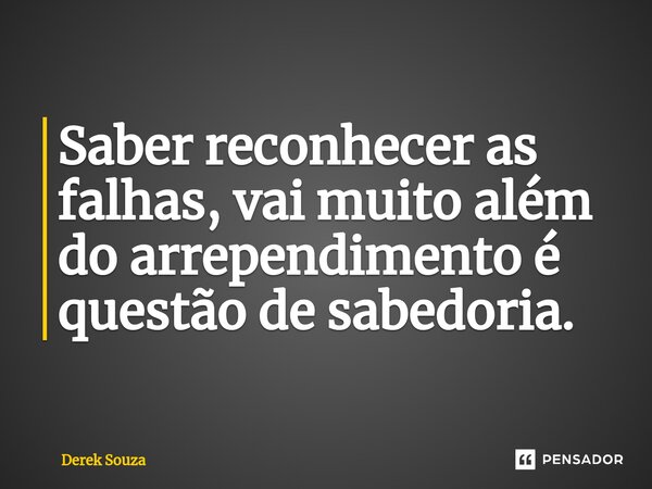 ⁠Saber reconhecer as falhas, vai muito além do arrependimento é questão de sabedoria.... Frase de Derek Souza.