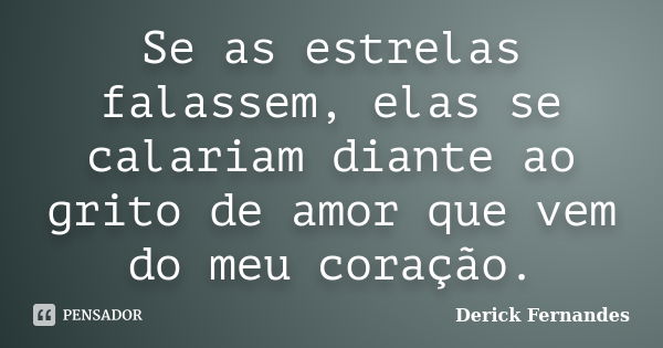 Se as estrelas falassem, elas se calariam diante ao grito de amor que vem do meu coração.... Frase de Derick Fernandes.