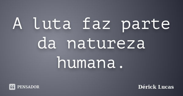 A luta faz parte da natureza humana.... Frase de Dérick Lucas.