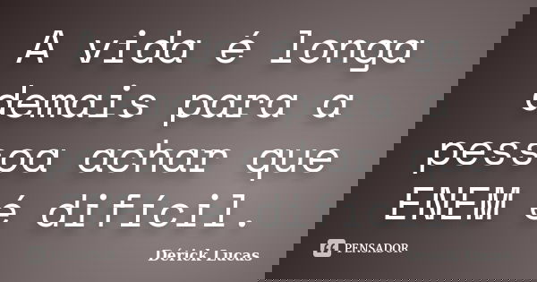 A vida é longa demais para a pessoa achar que ENEM é difícil.... Frase de Dérick Lucas.