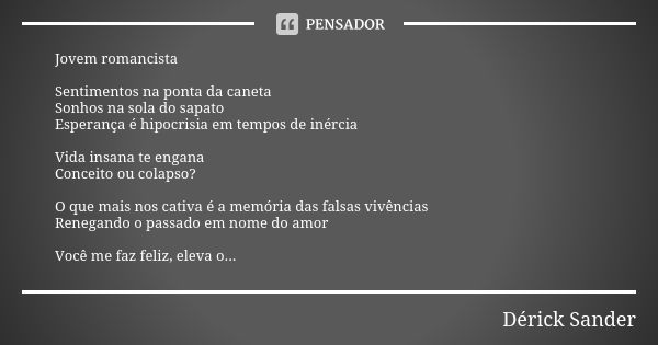 Jovem romancista Sentimentos na ponta da caneta Sonhos na sola do sapato Esperança é hipocrisia em tempos de inércia Vida insana te engana Conceito ou colapso? ... Frase de Dérick Sander.