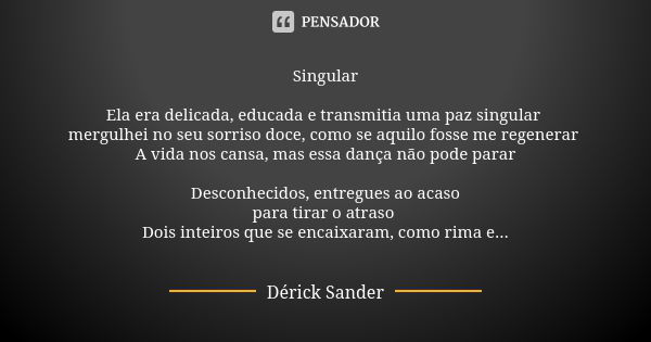 Singular Ela era delicada, educada e transmitia uma paz singular mergulhei no seu sorriso doce, como se aquilo fosse me regenerar A vida nos cansa, mas essa dan... Frase de Dérick Sander.