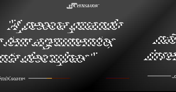 "A pessoa quando não tem argumentos, inventa desculpas"... Frase de derick soares.