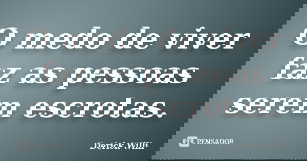 O medo de viver faz as pessoas serem escrotas.... Frase de Derick Willi.